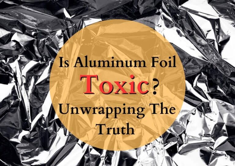 Is Aluminum Foil Toxic – Unwrapping the Truth